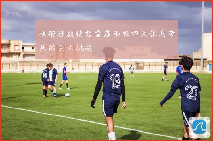 快船迎战愤怒雷霆面临四天休息带来的巨大挑战