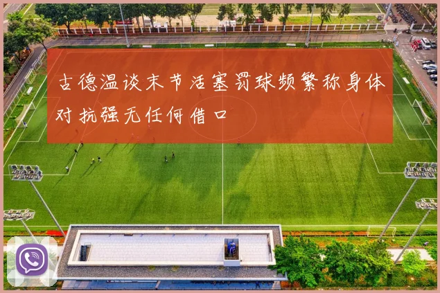 古德温谈末节活塞罚球频繁称身体对抗强无任何借口