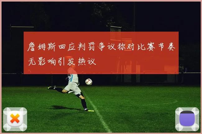 詹姆斯回应判罚争议称对比赛节奏无影响引发热议