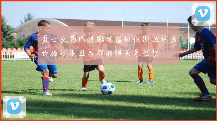 勇士交易巴特勒可能性低斯坦认为价格过高且与邓利维关系密切