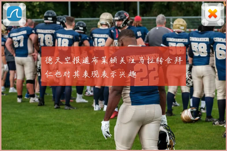 德天空报道布莱顿关注马拉转会拜仁也对其表现表示兴趣