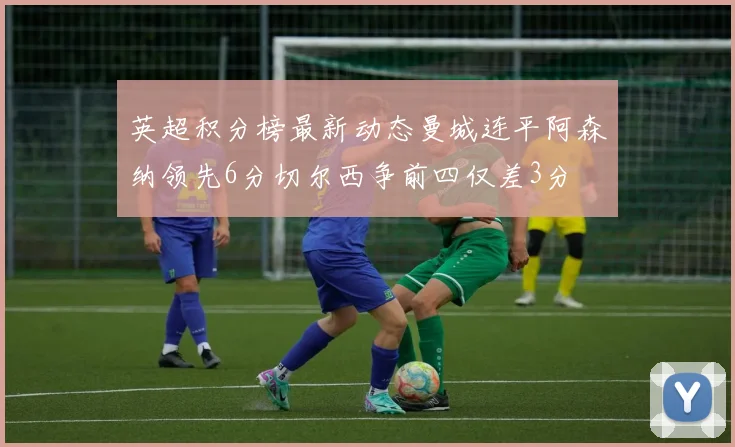 英超积分榜最新动态曼城连平阿森纳领先6分切尔西争前四仅差3分