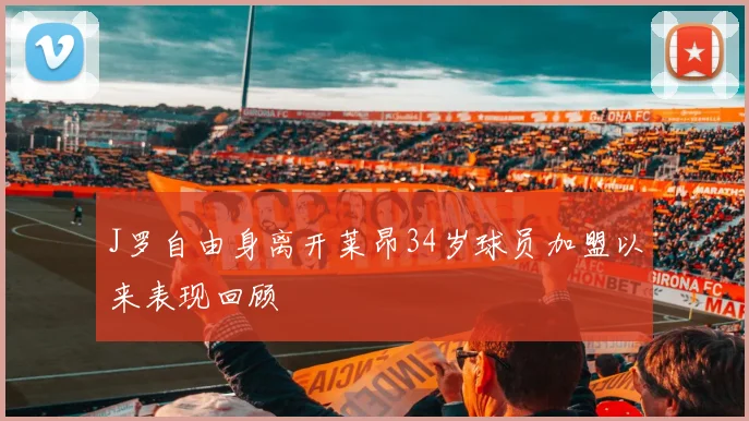 J罗自由身离开莱昂34岁球员加盟以来表现回顾