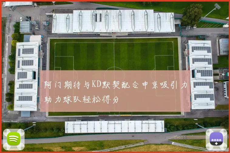 阿门期待与KD默契配合申京吸引力助力球队轻松得分